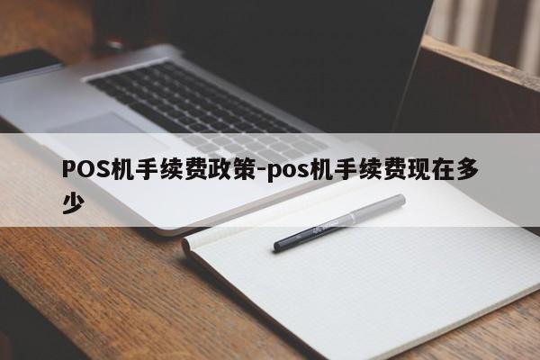 庄河POS机手续费政策-pos机手续费现在多少